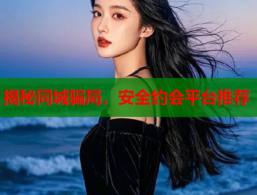 揭秘同城骗局，安全约会平台推荐  第1张