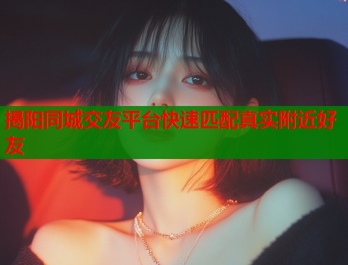 揭阳同城交友平台快速匹配真实附近好友  第1张