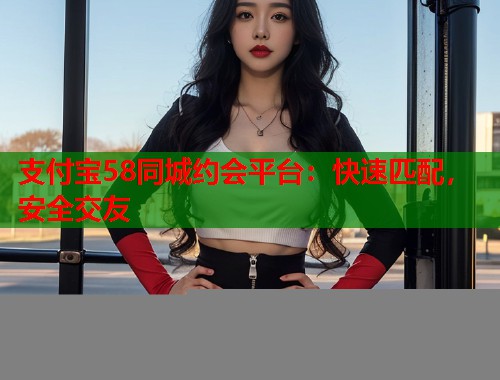 支付宝58同城约会平台：快速匹配，安全交友  第1张
