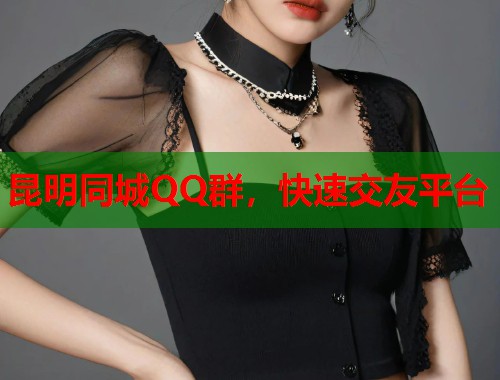 昆明同城QQ群，快速交友平台  第1张