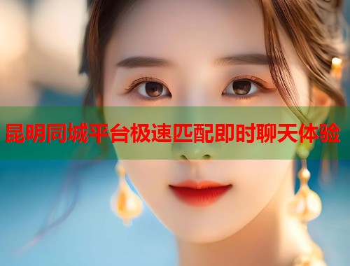 昆明同城平台极速匹配即时聊天体验  第1张
