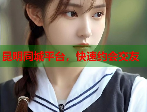 昆明同城平台，快速约会交友  第1张
