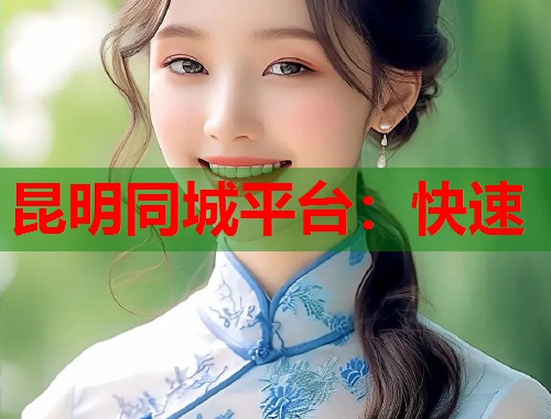 昆明同城平台：快速  第1张
