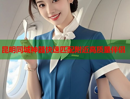 昆明同城神器快速匹配附近高质量伴侣  第2张
