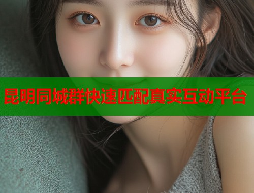 昆明同城群快速匹配真实互动平台  第1张