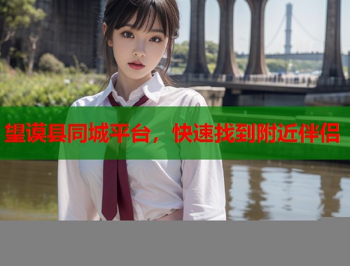 望谟县同城平台，快速找到附近伴侣  第1张