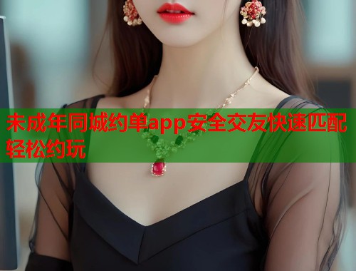 未成年同城约单app安全交友快速匹配轻松约玩  第1张