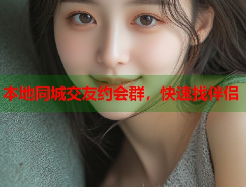 本地同城交友约会群，快速找伴侣  第1张