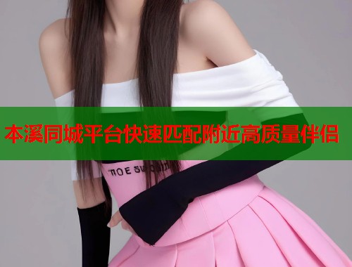 本溪同城平台快速匹配附近高质量伴侣  第2张