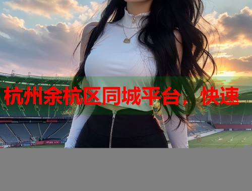 杭州余杭区同城平台，快速  第1张
