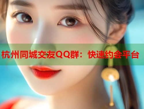 杭州同城交友QQ群：快速约会平台  第1张