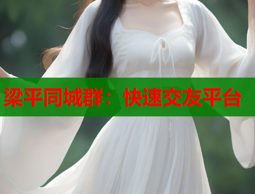 梁平同城群：快速交友平台  第1张