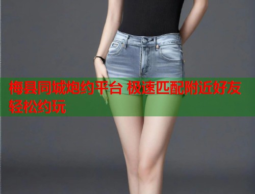 梅县同城炮约平台 极速匹配附近好友轻松约玩  第1张