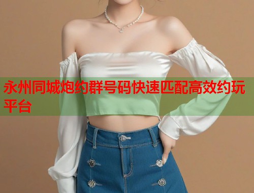 永州同城炮约群号码快速匹配高效约玩平台  第1张