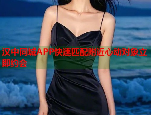 汉中同城APP快速匹配附近心动对象立即约会  第1张