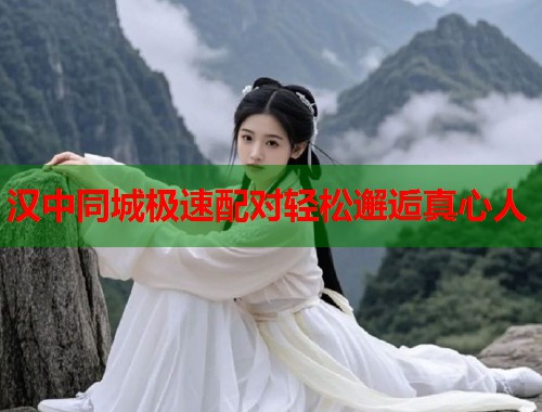 汉中同城极速配对轻松邂逅真心人  第1张