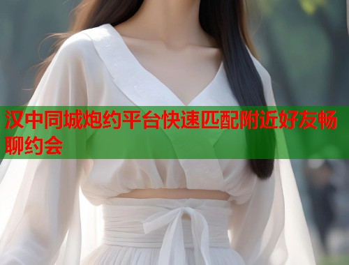 汉中同城炮约平台快速匹配附近好友畅聊约会  第1张