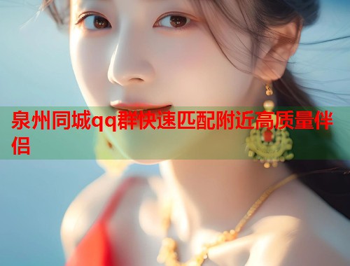 泉州同城qq群快速匹配附近高质量伴侣  第1张