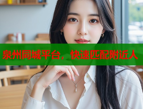 泉州同城平台，快速匹配附近人  第1张