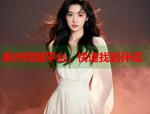 泉州同城平台，快速找到伴侣  第1张