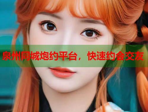 泉州同城炮约平台，快速约会交友  第1张