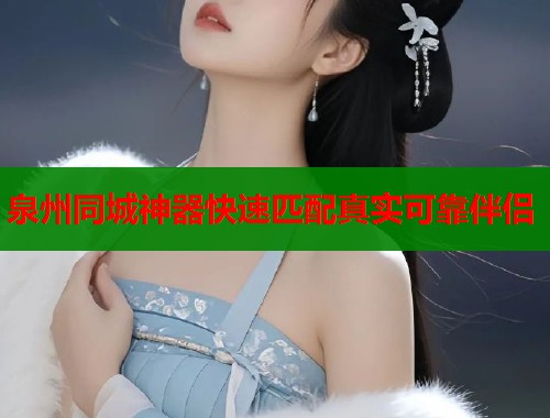 泉州同城神器快速匹配真实可靠伴侣  第1张