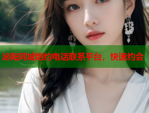 泌阳同城炮约电话联系平台，快速约会  第1张