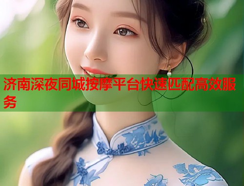济南深夜同城按摩平台快速匹配高效服务  第2张