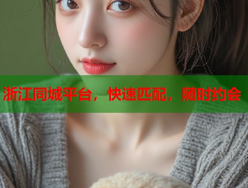 浙江同城平台，快速匹配，随时约会  第1张