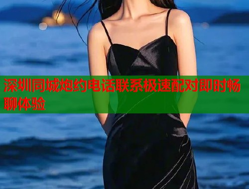 深圳同城炮约电话联系极速配对即时畅聊体验  第1张