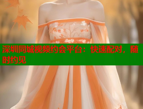 深圳同城视频约会平台：快速配对，随时约见  第1张