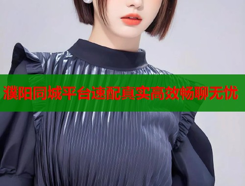 濮阳同城平台速配真实高效畅聊无忧  第1张
