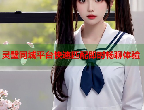 灵璧同城平台快速匹配即时畅聊体验  第1张