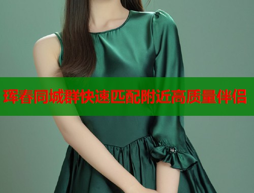 珲春同城群快速匹配附近高质量伴侣  第1张