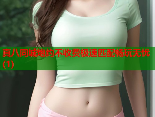真八同城炮约不收费极速匹配畅玩无忧(1)  第1张