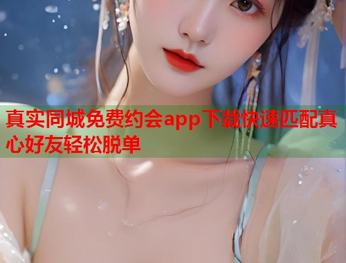 真实同城免费约会app下载快速匹配真心好友轻松脱单  第1张