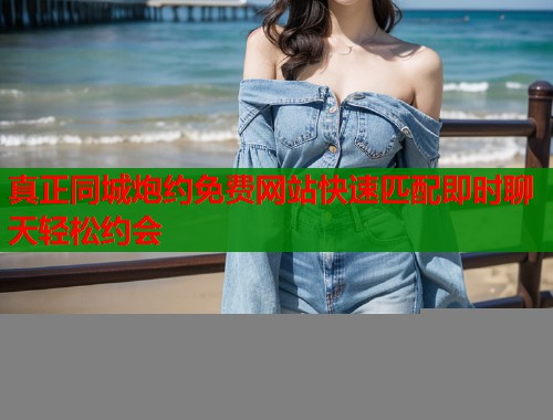 真正同城炮约免费网站快速匹配即时聊天轻松约会  第1张