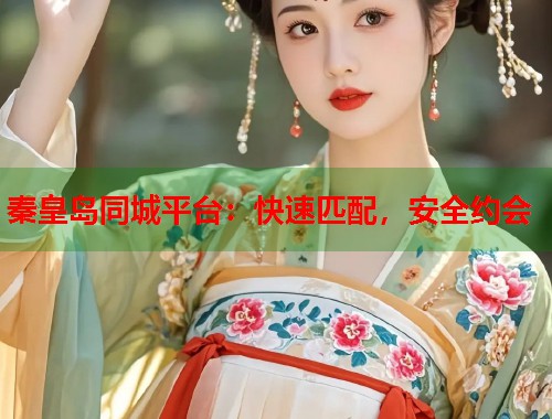 秦皇岛同城平台：快速匹配，安全约会  第1张