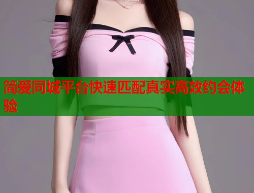 简爱同城平台快速匹配真实高效约会体验  第1张