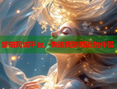 紫阳同城平台，快速找到附近的伴侣  第1张