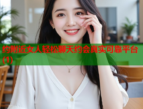约附近女人轻松聊天约会真实可靠平台(1)  第2张