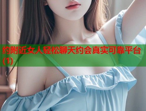 约附近女人轻松聊天约会真实可靠平台(1)  第1张