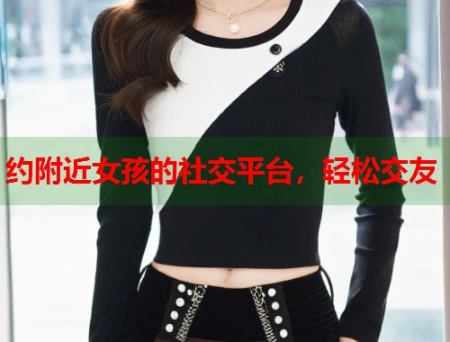 约附近女孩的社交平台，轻松交友  第1张