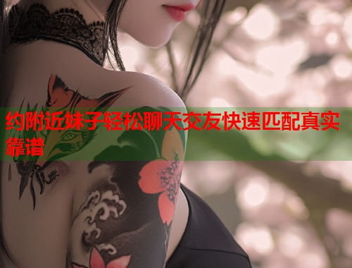 约附近妹子轻松聊天交友快速匹配真实靠谱  第1张