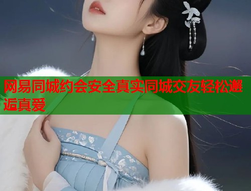 网易同城约会安全真实同城交友轻松邂逅真爱  第1张