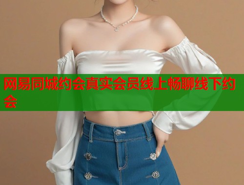 网易同城约会真实会员线上畅聊线下约会  第1张