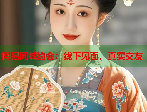 网易同城约会：线下见面，真实交友  第1张