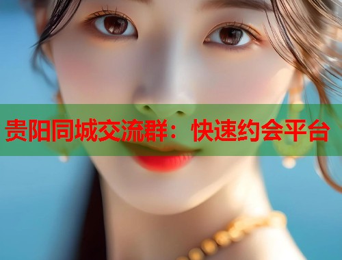 贵阳同城交流群：快速约会平台  第1张