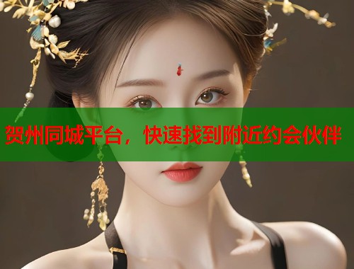 贺州同城平台，快速找到附近约会伙伴  第1张