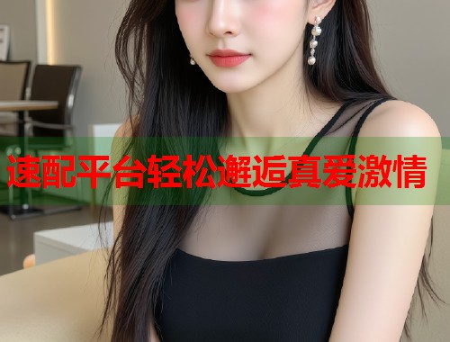 速配平台轻松邂逅真爱激情  第1张